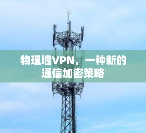 物理墙VPN,一种新的通信加密策略 物理墙VPN,一种新的通信加密策略
