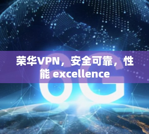 荣华VPN，安全可靠，性能 excellence