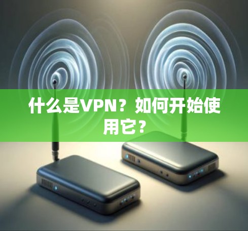 什么是VPN？如何开始使用它？