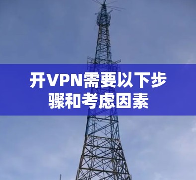 开VPN需要以下步骤和考虑因素