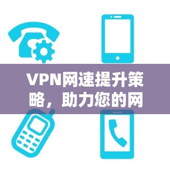 VPN网速提升策略,助力您的网络出行更顺畅 VPN网速提升策略,助力您的网络出行更顺畅