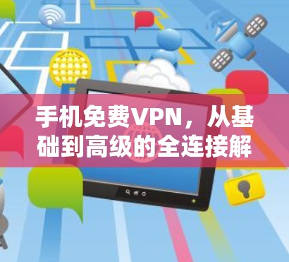 手机免费VPN,从基础到高级的全连接解决方案 手机免费VPN,从基础到高级的全连接解决方案