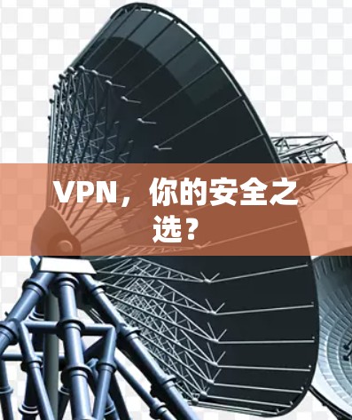 VPN，你的安全之选？