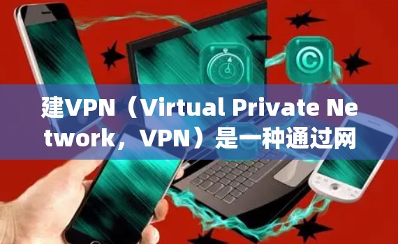 建VPN（Virtual Private Network，VPN）是一种通过网络来加密和私密传输数据的技术，允许用户在外部网络上进行ively访问内部网络的资源。以下是使用VPN的步骤和方法