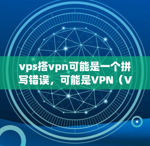vps搭vpn可能是一个拼写错误，可能是VPN（VPC）的意思。VPN（VPC）是一种通过虚拟协议连接国内和国外的网络，允许用户在手机上访问国外的互联网服务。以下是关于如何搭建VPN的一些信息