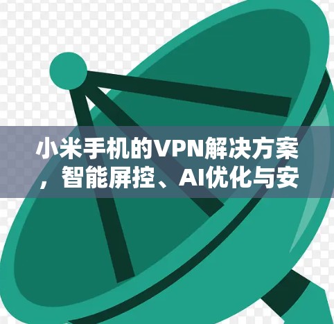 小米手机的VPN解决方案，智能屏控、AI优化与安全防护