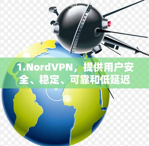 1.NordVPN，提供用户安全、稳定、可靠和低延迟的网络连接