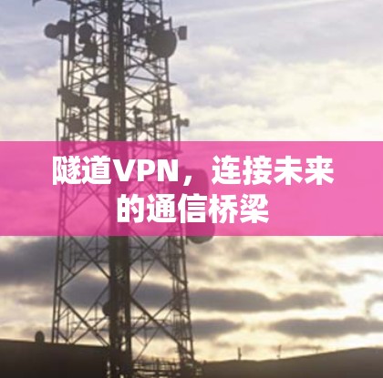 隧道VPN,连接未来的通信桥梁 隧道VPN,连接未来的通信桥梁
