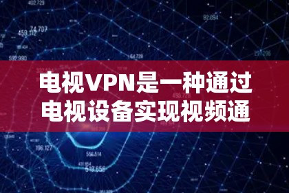 电视VPN是一种通过电视设备实现视频通话的网络VPN服务,主要通过电视上的网络接口来提供视频通话功能。以下是对电视VPN的详细介绍 电视VPN是一种通过电视设备实现视频通话的网络VPN服务,主要通过电视上的网络接口来提供视频通话功能。以下是对电视VPN的详细介绍