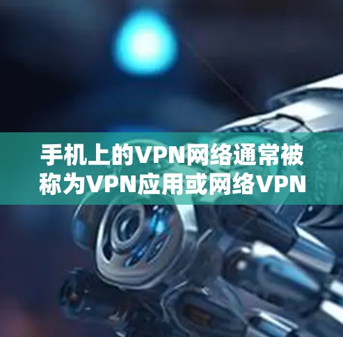 手机上的VPN网络通常被称为VPN应用或网络VPN。这些应用通过互联网将用户的网络连接到外部网络,以提供更安全的网络环境。以下是一些常见的手机VPN应用和如何使用它们 手机上的VPN网络通常被称为VPN应用或网络VPN。这些应用通过互联网将用户的网络连接到外部网络,以提供更安全的网络环境。以下是一些常见的手机VPN应用和如何使用它们