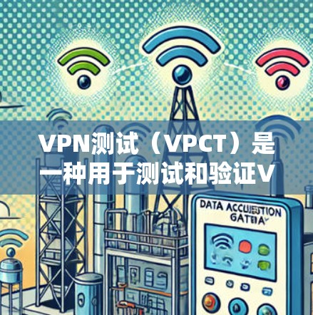 VPN测试（VPCT）是一种用于测试和验证VPN网络性能、安全性和稳定性的过程。它通常用于确保VPN网络能够安全地连接到目标服务器，并且在有安全威胁或异常情况下能够正常运行