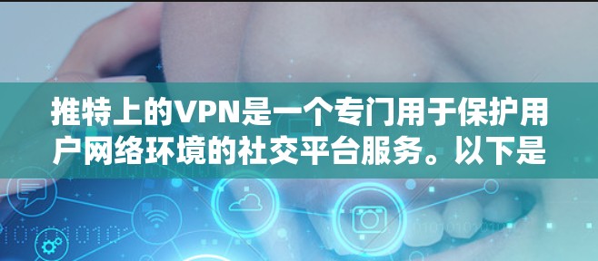 推特上的VPN是一个专门用于保护用户网络环境的社交平台服务。以下是关于如何使用推特上的VPN的系统步骤