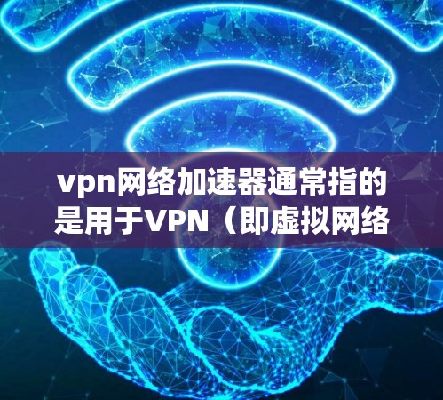 vpn网络加速器通常指的是用于VPN（即虚拟网络连接）的软件，用于加速或连接互联网。VPN是允许用户在没有实际物理连接的情况下，通过网络访问外国网站的技术。以下是关于VPN的一些基本信息和推荐