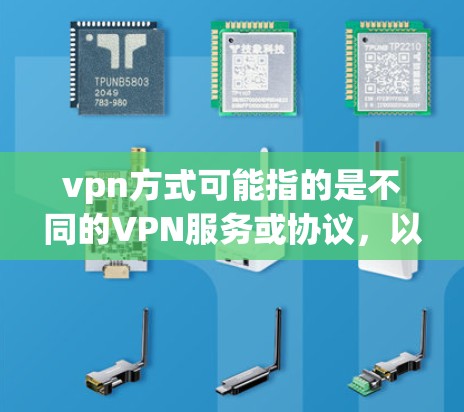 vpn方式可能指的是不同的VPN服务或协议，以下是一些常见的VPN方式