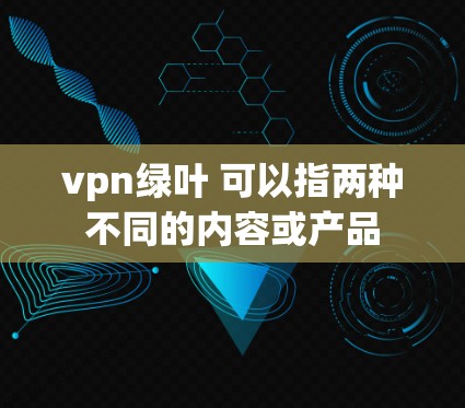 vpn绿叶 可以指两种不同的内容或产品