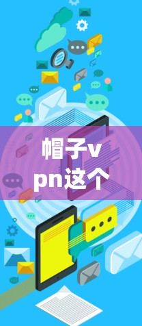 帽子vpn这个词可能有多种含义,具体取决于上下文。以下是一些可能的解释 帽子vpn这个词可能有多种含义,具体取决于上下文。以下是一些可能的解释