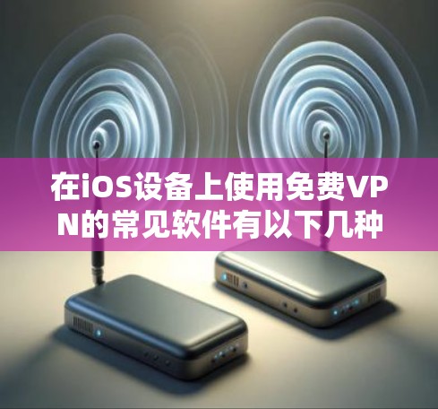 在iOS设备上使用免费VPN的常见软件有以下几种