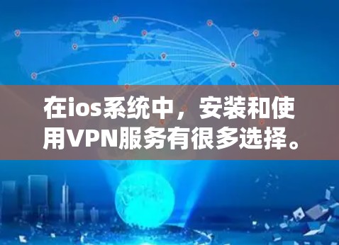 在ios系统中，安装和使用VPN服务有很多选择。下面是关于ios免费VPN的建议