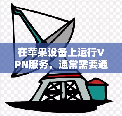 在苹果设备上运行VPN服务，通常需要通过苹果提供的VPN应用程序来实现。以下是使用苹果VPN服务的步骤和注意事项