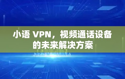 小语 VPN，视频通话设备的未来解决方案