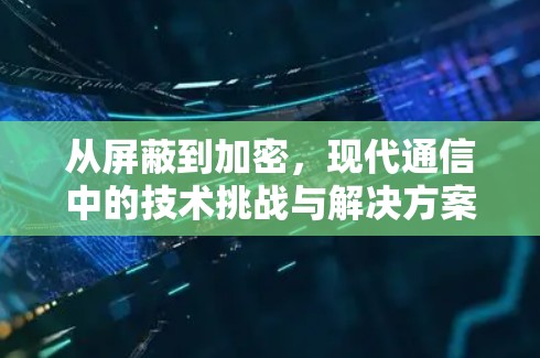 从屏蔽到加密，现代通信中的技术挑战与解决方案