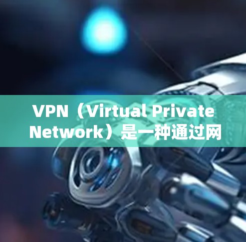 VPN（Virtual Private Network）是一种通过网络加密技术将普通互联网连接转换成一个封闭、私密的网络服务。以下是如何使用VPN的步骤