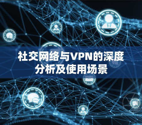 社交网络与VPN的深度分析及使用场景