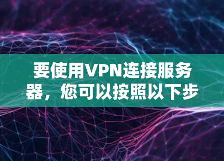 要使用VPN连接服务器，您可以按照以下步骤操作