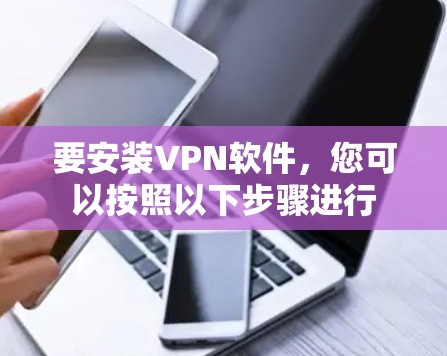 要安装VPN软件，您可以按照以下步骤进行