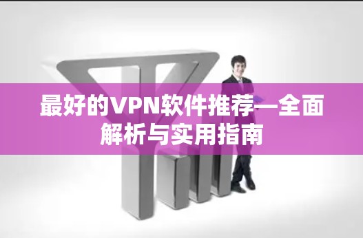 最好的VPN软件推荐—全面解析与实用指南