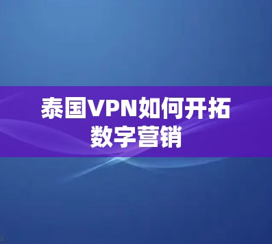 泰国VPN如何开拓数字营销