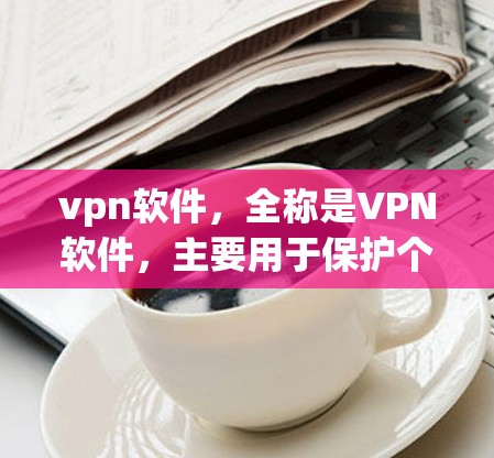 vpn软件，全称是VPN软件，主要用于保护个人或机构的数据安全，防止未经授权的访问。常见的vpn软件包括