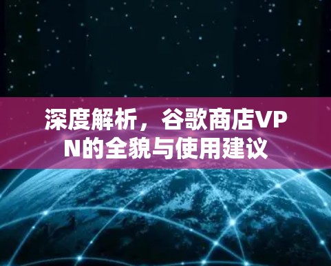 深度解析，谷歌商店VPN的全貌与使用建议