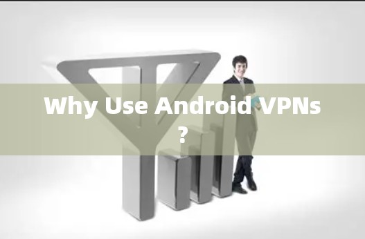 Why Use Android VPNs?