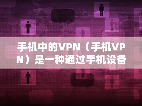 手机中的VPN（手机VPN）是一种通过手机设备访问国外网络服务的技术，通常用于保护个人隐私或进行网络连接。以下是一些常见的手机VPN软件，供你参考