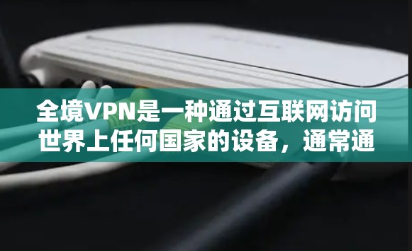 全境VPN是一种通过互联网访问世界上任何国家的设备，通常通过密码和认证来实现。它主要提供访问多国网络的能力，但也有其潜在的风险。以下是关于全境VPN的详细分析