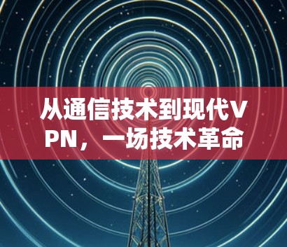 从通信技术到现代VPN，一场技术革命的开始