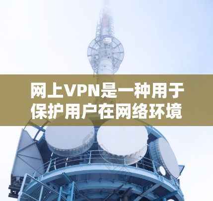 网上VPN是一种用于保护用户在网络环境下的数据安全和隐私的软件工具。以下是对网上VPN的详细介绍