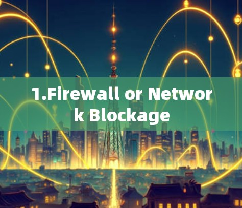 1.Firewall or Network Blockage