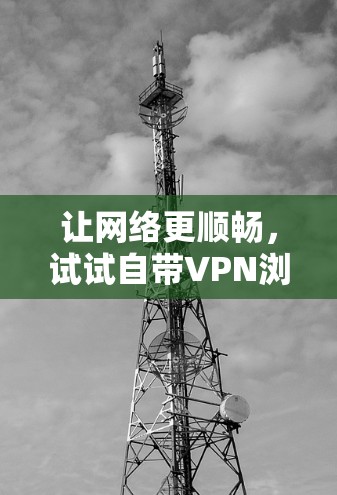 让网络更顺畅，试试自带VPN浏览器