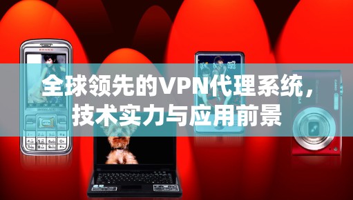 全球领先的VPN代理系统，技术实力与应用前景