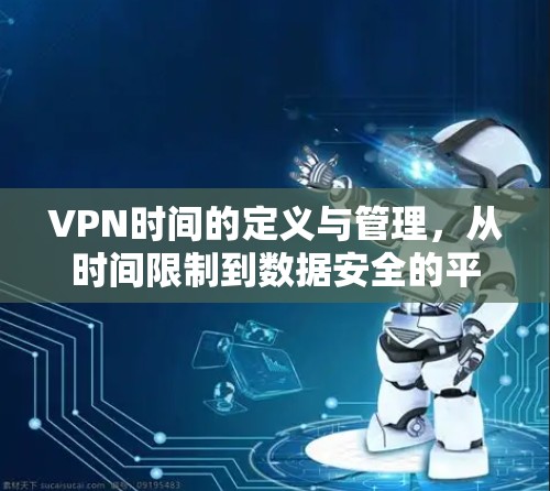 VPN时间的定义与管理，从时间限制到数据安全的平衡