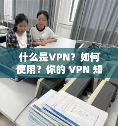 什么是VPN？如何使用？你的 VPN 知识储备