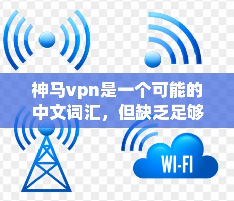 神马vpn是一个可能的中文词汇，但缺乏足够的上下文信息来确定其具体含义。以下是一些可能的解释方向