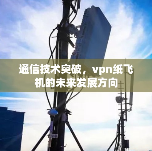 通信技术突破，vpn纸飞机的未来发展方向