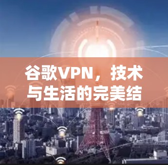 谷歌VPN，技术与生活的完美结合