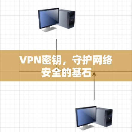 VPN密钥，守护网络安全的基石