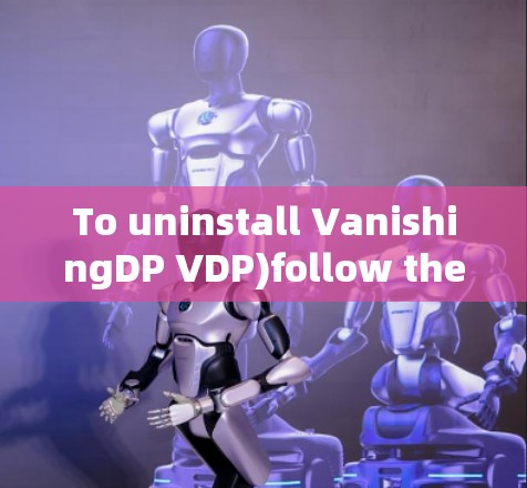 To uninstall VanishingDP VDP)follow these organized steps: