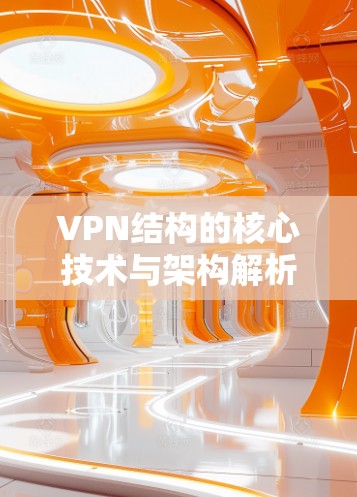 VPN结构的核心技术与架构解析