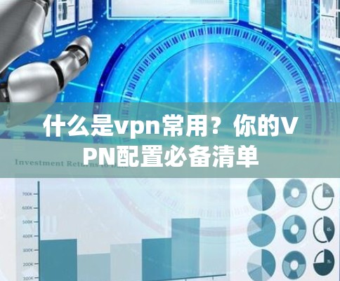 什么是vpn常用？你的VPN配置必备清单